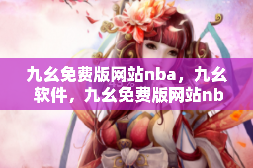 九幺免费版网站nba，九幺 软件，九幺免费版网站nba下载，九幺 软件下载，九幺免费版下载----3HRG4kcEZbB5