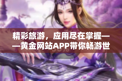 精彩旅游，应用尽在掌握——黄金网站APP带你畅游世界！