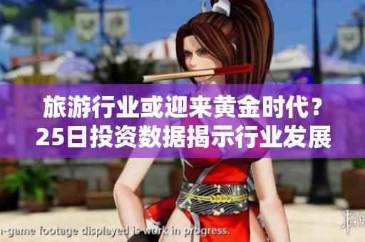 旅游行业或迎来黄金时代？25日投资数据揭示行业发展趋势