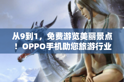 从9到1，免费游览美丽景点！OPPO手机助您旅游行业大放异彩！