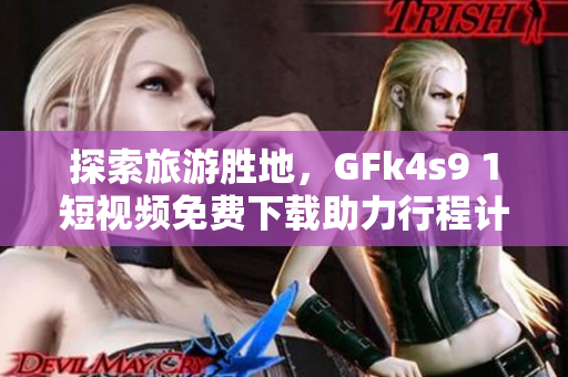 探索旅游胜地，GFk4s9 1短视频免费下载助力行程计划