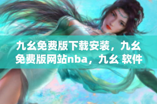 九幺免费版下载安装，九幺免费版网站nba，九幺 软件，九幺免费版网站nba下载，九幺 软件下载----DQlbtq2VjtFr