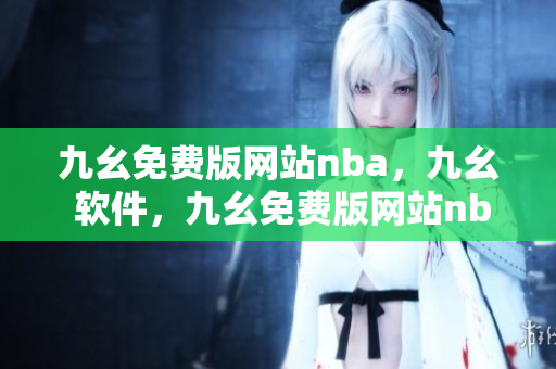 九幺免费版网站nba，九幺 软件，九幺免费版网站nba下载，九幺 软件下载，九幺免费版下载----UUSDUkZwSwni