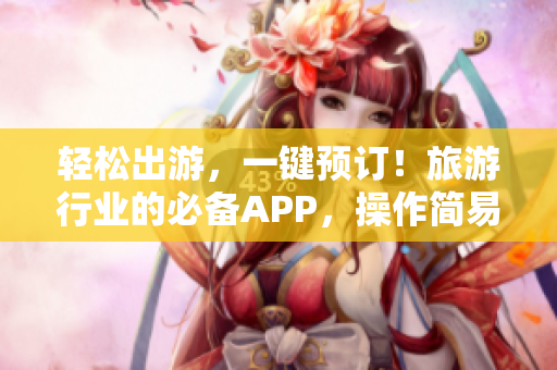 轻松出游，一键预订！旅游行业的必备APP，操作简易，快捷实用！