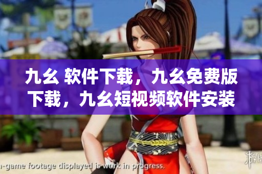 九幺 软件下载，九幺免费版下载，九幺短视频软件安装免费版，九幺破解下载键接，九幺软件下载安装----dyeZYDULaTA5