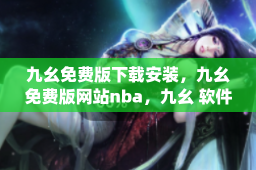 九幺免费版下载安装，九幺免费版网站nba，九幺 软件，九幺免费版网站nba下载，九幺 软件下载----2VxP9J9pR7Xq