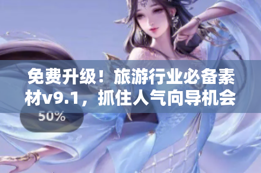 免费升级！旅游行业必备素材v9.1，抓住人气向导机会！