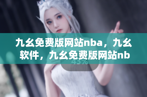 九幺免费版网站nba，九幺 软件，九幺免费版网站nba下载，九幺 软件下载，九幺免费版下载----4BShrzz6HqhQ