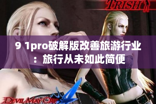 9 1pro破解版改善旅游行业：旅行从未如此简便