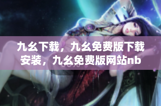 九幺下载，九幺免费版下载安装，九幺免费版网站nba，九幺 软件，九幺免费版网站nba下载----kWtjJDWEHhZR