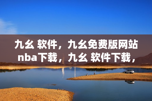 九幺 软件，九幺免费版网站nba下载，九幺 软件下载，九幺免费版下载，九幺短视频软件安装免费版----CPnAGK0eKj0a