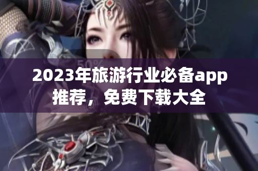 2023年旅游行业必备app推荐，免费下载大全
