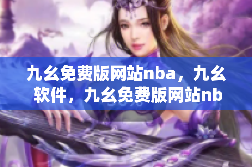 九幺免费版网站nba，九幺 软件，九幺免费版网站nba下载，九幺 软件下载，九幺免费版下载----CXzHggjoy5U9