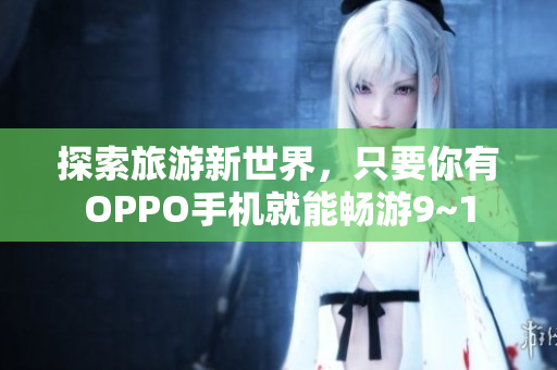 探索旅游新世界，只要你有OPPO手机就能畅游9~1