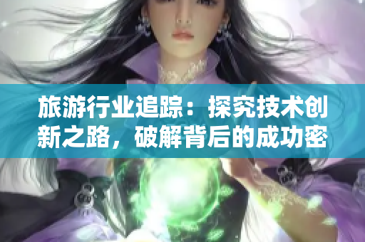 旅游行业追踪：探究技术创新之路，破解背后的成功密码
