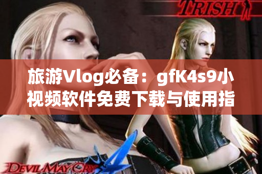 旅游Vlog必备：gfK4s9小视频软件免费下载与使用指南