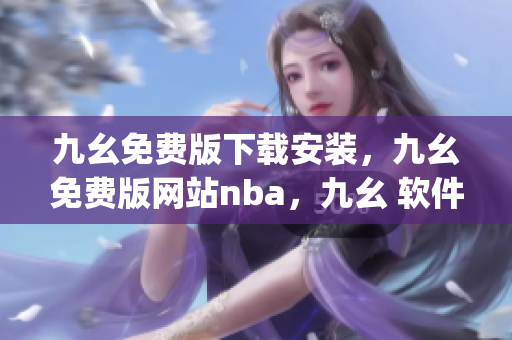九幺免费版下载安装，九幺免费版网站nba，九幺 软件，九幺免费版网站nba下载，九幺 软件下载----51qRkQ0dUKEt