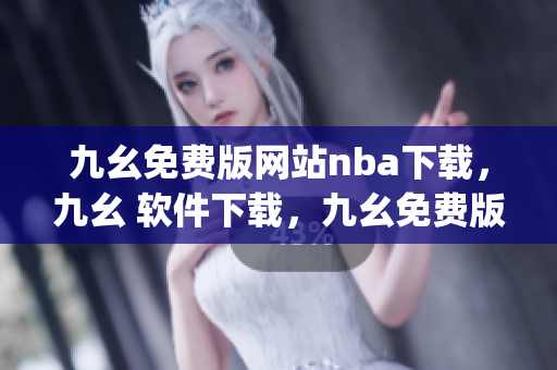 九幺免费版网站nba下载，九幺 软件下载，九幺免费版下载，九幺短视频软件安装免费版，九幺破解下载键接----91g7GGntSYaw