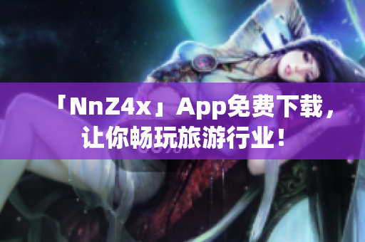 「NnZ4x」App免费下载，让你畅玩旅游行业！