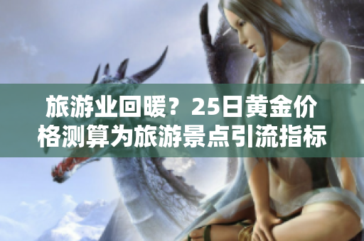旅游业回暖？25日黄金价格测算为旅游景点引流指标