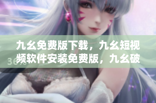 九幺免费版下载，九幺短视频软件安装免费版，九幺破解下载键接，九幺软件下载安装，九幺下载----XnxFzphgfsr5