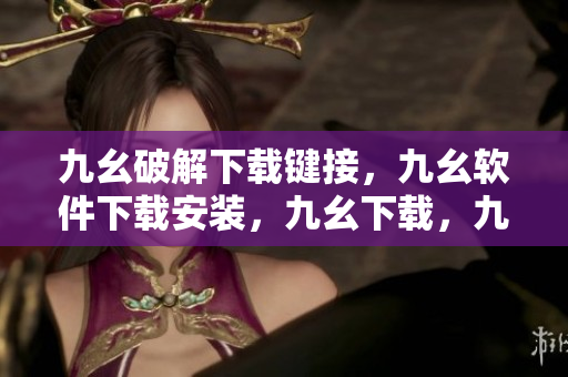 九幺破解下载键接，九幺软件下载安装，九幺下载，九幺免费版下载安装，九幺免费版网站nba----uL9C5si0HcOU