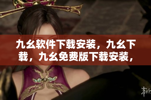 九幺软件下载安装，九幺下载，九幺免费版下载安装，九幺免费版网站nba，九幺 软件----f12nZOi6Xx7a