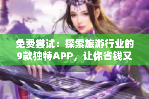 免费尝试：探索旅游行业的9款独特APP，让你省钱又安全