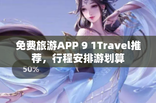 免费旅游APP 9 1Travel推荐，行程安排游划算