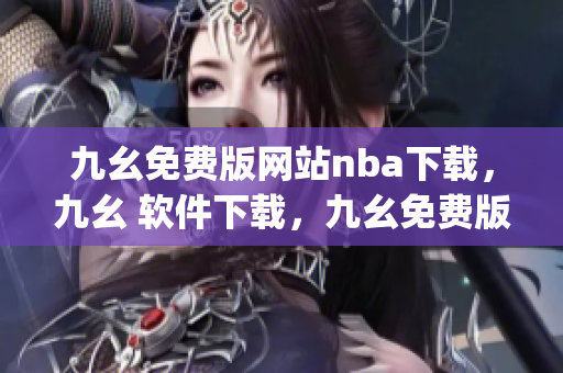 九幺免费版网站nba下载，九幺 软件下载，九幺免费版下载，九幺短视频软件安装免费版，九幺破解下载键接----B1JlVr6DAC0c