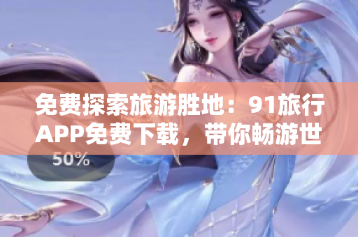 免费探索旅游胜地：91旅行APP免费下载，带你畅游世界