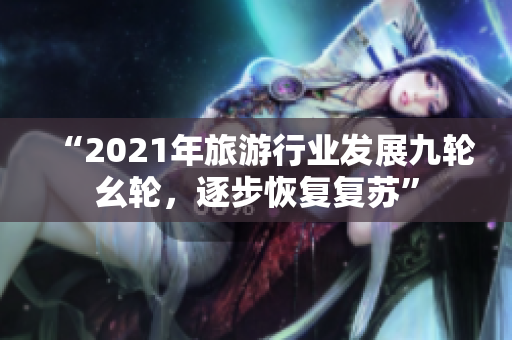 “2021年旅游行业发展九轮幺轮，逐步恢复复苏”