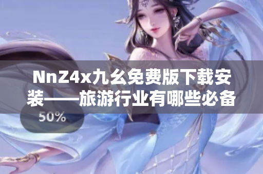 NnZ4x九幺免费版下载安装——旅游行业有哪些必备APP？