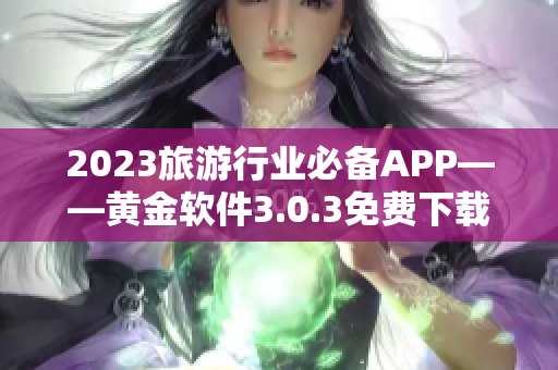 2023旅游行业必备APP——黄金软件3.0.3免费下载