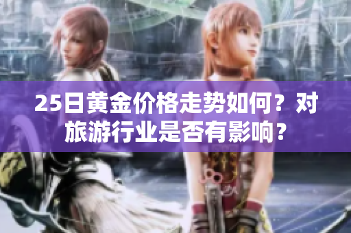 25日黄金价格走势如何？对旅游行业是否有影响？