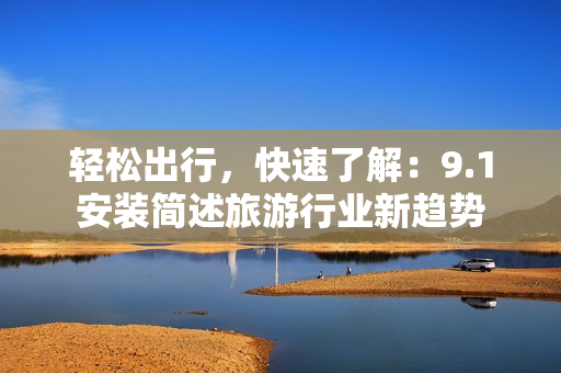 轻松出行，快速了解：9.1安装简述旅游行业新趋势
