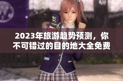 2023年旅游趋势预测，你不可错过的目的地大全免费下载