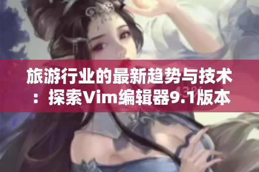 旅游行业的最新趋势与技术：探索Vim编辑器9.1版本的应用价值