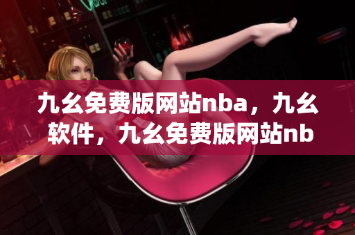 九幺免费版网站nba，九幺 软件，九幺免费版网站nba下载，九幺 软件下载，九幺免费版下载----LciMscOy2np0