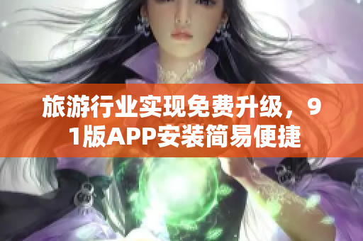 旅游行业实现免费升级，9 1版APP安装简易便捷