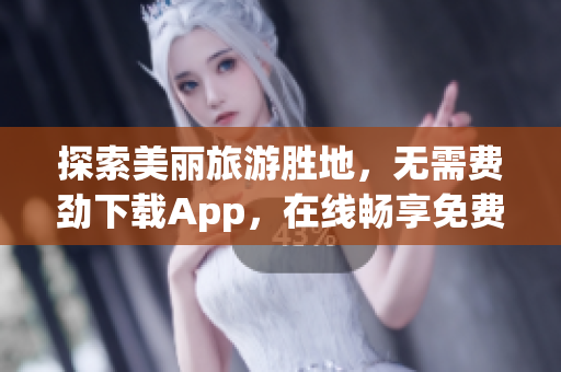 探索美丽旅游胜地，无需费劲下载App，在线畅享免费旅游体验