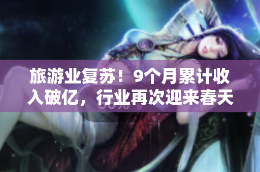 旅游业复苏！9个月累计收入破亿，行业再次迎来春天