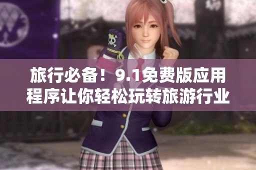 旅行必备！9.1免费版应用程序让你轻松玩转旅游行业