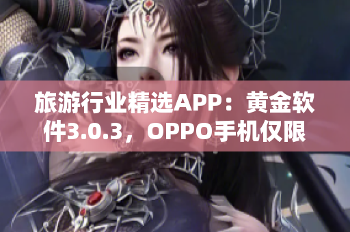 旅游行业精选APP：黄金软件3.0.3，OPPO手机仅限！