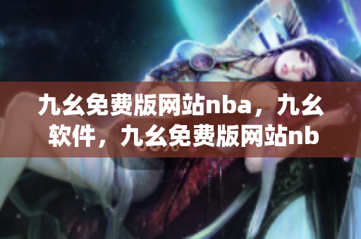 九幺免费版网站nba，九幺 软件，九幺免费版网站nba下载，九幺 软件下载，九幺免费版下载----qFfdsOh4OqBW