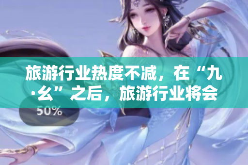 旅游行业热度不减，在“九·幺”之后，旅游行业将会怎样？
