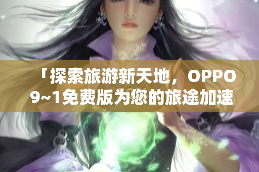 「探索旅游新天地，OPPO 9~1免费版为您的旅途加速！」