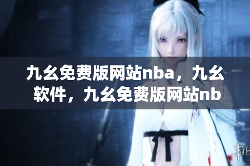 九幺免费版网站nba，九幺 软件，九幺免费版网站nba下载，九幺 软件下载，九幺免费版下载----0gFHlSNU3SLS