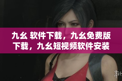 九幺 软件下载，九幺免费版下载，九幺短视频软件安装免费版，九幺破解下载键接，九幺软件下载安装----2DbLqlPsu85V