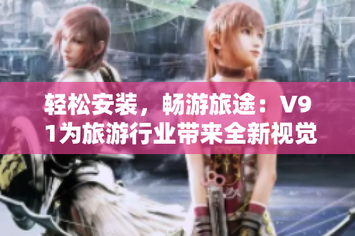 轻松安装，畅游旅途：V9 1为旅游行业带来全新视觉体验！